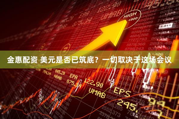 金惠配资 美元是否已筑底？一切取决于这场会议
