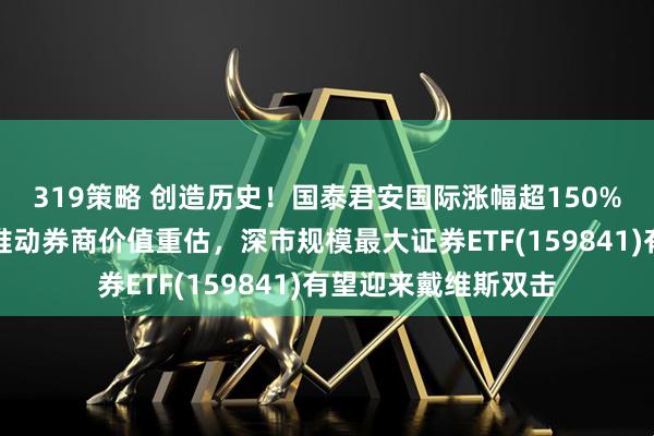 319策略 创造历史！国泰君安国际涨幅超150%，稳定币业务有望推动券商价值重估，深市规模最大证券ETF(159841)有望迎来戴维斯双击