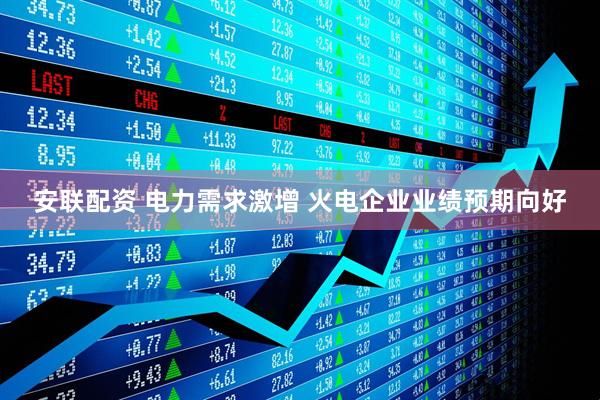 安联配资 电力需求激增 火电企业业绩预期向好