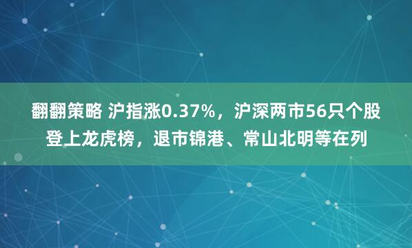 翻翻策略 沪指涨0.37%，沪深两市56只个股登上龙虎榜，退市锦港、常山北明等在列