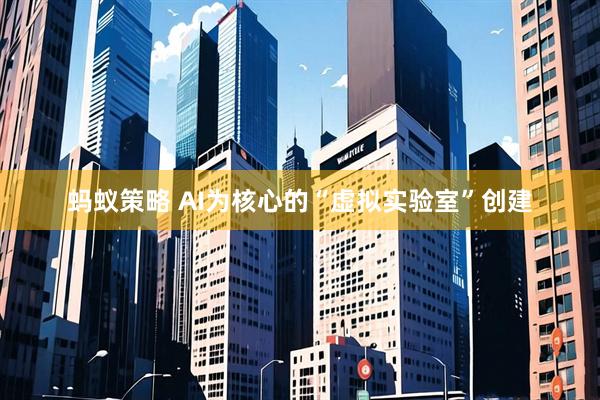 蚂蚁策略 AI为核心的“虚拟实验室”创建