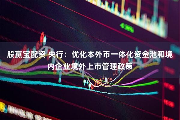 股赢宝配资 央行：优化本外币一体化资金池和境内企业境外上市管理政策
