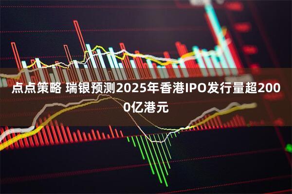 点点策略 瑞银预测2025年香港IPO发行量超2000亿港元