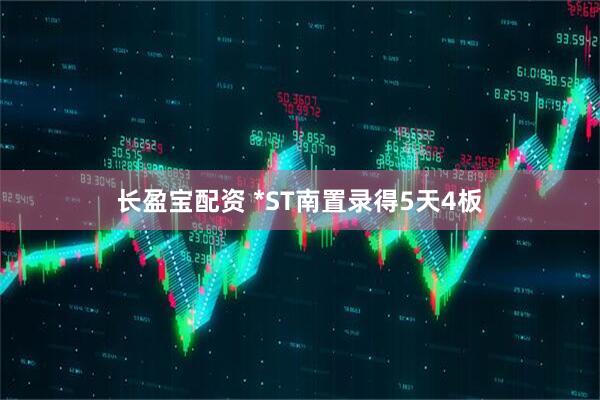 长盈宝配资 *ST南置录得5天4板
