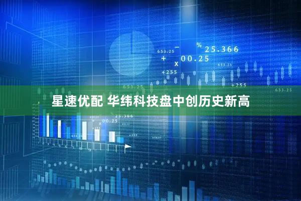 星速优配 华纬科技盘中创历史新高