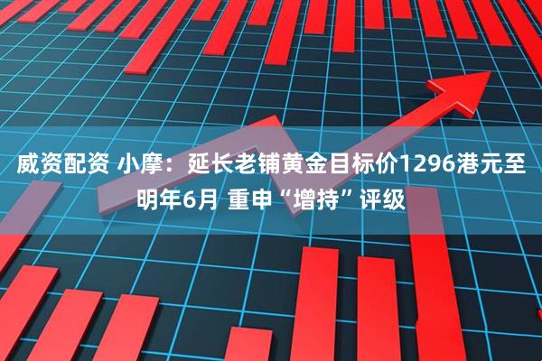 威资配资 小摩:延长老铺黄金目标价1296港元至明年6月 重申“增持”评级