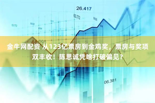 金牛网配资 从123亿票房到金鸡奖，票房与奖项双丰收！陈思诚凭啥打破偏见？