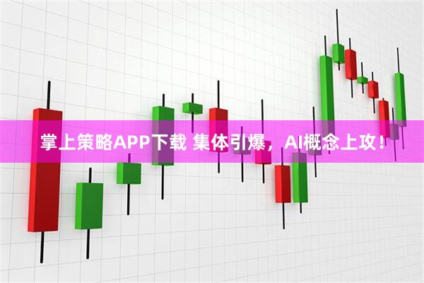 掌上策略APP下载 集体引爆，AI概念上攻！