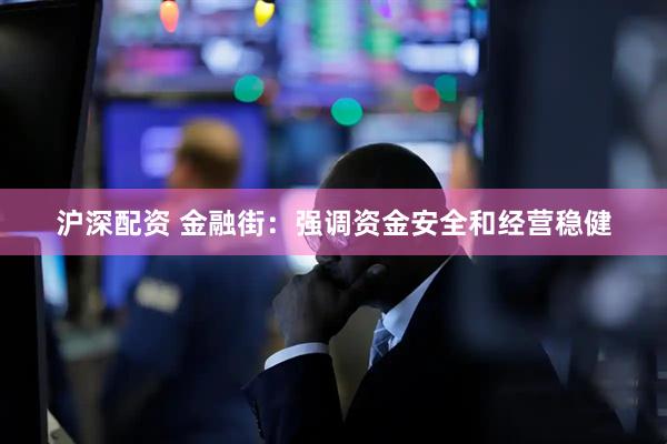 沪深配资 金融街：强调资金安全和经营稳健
