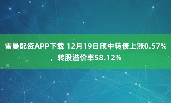 雷曼配资APP下载 12月19日颀中转债上涨0.57%，转股溢价率58.12%