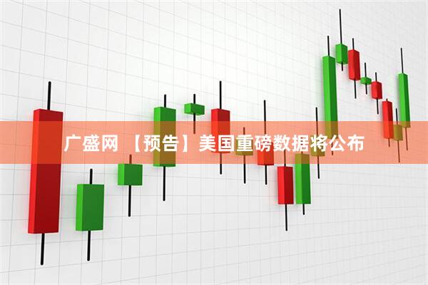广盛网 【预告】美国重磅数据将公布
